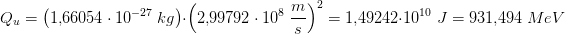 \! \! \! \! \! \! \! \! \! \! Q_u=\left (1{,}66054\cdot 10^{-27}\; kg \right )\cdot \left (2{,}99792\cdot 10^{8} \; \frac{m}{s} \right )^2=1{,}49242\cdot 10^{10}\; J=931{,}494\; MeV