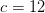 c=12