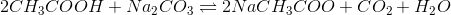 2CH_3COOH + Na_2CO_3 \rightleftharpoons 2NaCH_3COO+CO_2+H_2O