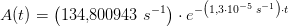 A(t)=\left (134{,}800943 \; s^{-1} \right )\cdot e^{-\left (1{,}3\cdot 10^{-5}\; s^{-1} \right )\cdot t}
