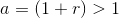 a=(1+r)>1