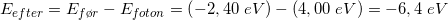 \small E_{efter} = E_{f\o r}-E_{foton}=\left (-2,40\; eV \right )-\left ( 4,00 \; eV\right )=-6,4\; eV