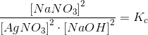 \frac{\left [NaNO_3 \right ]^2}{\left [ AgNO_3 \right ]^2\cdot \left [ NaOH \right ]^2}=K_c