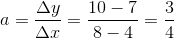 a=\frac{\Delta y}{\Delta x}=\frac{10-7}{8-4}=\frac{3}{4}
