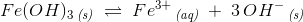 Fe(OH)_3\, _{\textit{(s)}}\; \rightleftharpoons \; Fe^{3+}\, _{\textit{(aq)}}\; +\; 3\, OH^-\, _{\textit{(s)}}