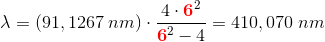 \lambda =\left ( 91,1267\; nm \right )\cdot \frac{4\cdot {\color{Red} \mathbf 6}^2}{{\color{Red} \mathbf 6}^2-4} =410,070\; nm