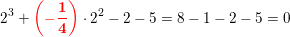 \small \small 2 ^3+\mathbf{\color{Red} \left ( -\frac{1}{4} \right )}\cdot 2^2-2-5=8-1-2-5=0