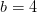 b=4