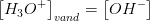 \left [ H_3O^+ \right ]_{vand}=\left [ OH^- \right ]