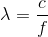 \lambda=\frac{c}{f}