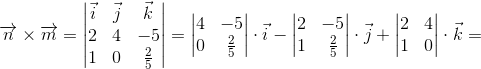 \overrightarrow{n}\times \overrightarrow{m}=\begin{vmatrix} \vec{i} &\vec{j} & \vec{k}\\ 2&4 &-5 \\ 1&0 &\tfrac{2}{5} \end{vmatrix}=\begin{vmatrix} 4 &-5 \\ 0&\tfrac{2}{5} \end{vmatrix}\cdot \vec{i}-\begin{vmatrix} 2 &-5 \\ 1&\tfrac{2}{5} \end{vmatrix}\cdot \vec{j}+\begin{vmatrix} 2 &4 \\ 1&0 \end{vmatrix}\cdot \vec{k}=