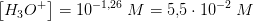 \left [ H_3O^+ \right ]=10^{-1{,}26}\; M=5{,}5\cdot 10^{-2}\; M