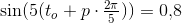 \sin(5(t_o+p\cdot \tfrac{2\pi }{5})) = 0{,}8