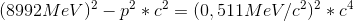 (8992 MeV)^2 -p^2 *c^2 =(0,511 MeV/c^2)^2 *c^4