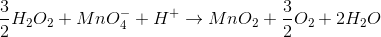 \frac{3}{2}H_{2} O_{2}+ MnO_{4}^{-}+H^{+}\rightarrow MnO_{2}+\frac{3}{2}O_{2}+2H_{2}O