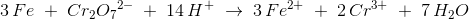 3\, Fe\; +\; Cr_2{O_7}^{2-}\; +\; 14\, H^+\; \rightarrow \; 3\, Fe^{2+}\; +\; 2\, Cr^{3+}\; +\; 7\, H_2O