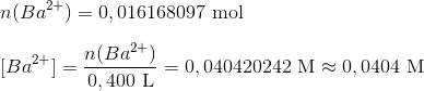 \\ \\ n(Ba^{2+})=0,016168097\ \textup{mol} \\ \\ {[Ba^{2+}]} = \frac{n(Ba^{2+})}{0,400\ \textup{L}} =0,040420242 \ \textup{M} \approx 0,0404\ \textup{M}