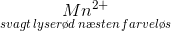 \underset{svagt\, lyser\o d\, n\ae sten\, farvel\o s}{Mn^{2+}}