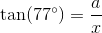 \tan(77^{\circ})=\frac{a}{x}