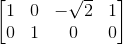 \begin{bmatrix} 1 &0 &-\sqrt{2} &1 \\ 0 &1 &0 &0 \end{bmatrix}
