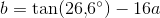 b=\tan(26{,}6^{\circ})-16a