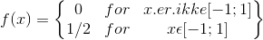 f(x)=\begin{Bmatrix} 0& for & x.er.ikke [-1;1] \\ 1/2 & for & x \epsilon [-1;1] \end{Bmatrix}