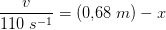 \frac{v}{110\; s^{-1}}=(0{,}68\; m)-x