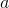 {a}