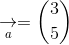\underset{a}{\rightarrow} = \binom{3}{5}