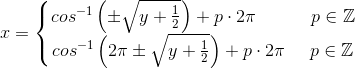 x=\left\{\begin{matrix} cos^{-1}\left ( \pm \sqrt{y+\frac{1}{2} \right )}+p\cdot 2\pi\; \; \; \; \; \; \; \; \; \; \; p\in \mathbb{Z} \\cos^{-1}\left (2\pi \pm \sqrt{y+\frac{1}{2} \right )} +p\cdot 2\pi\; \; \; \; \; p\in \mathbb{Z} \end{matrix}\right.