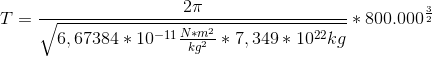 T=\frac{2\pi }{\sqrt{6,67384*10^{-11}\frac{N*m^2}{kg^2}*7,349*10^{22}kg}}*800.000^{\frac{3}{2}}