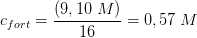 c_{fort}=\frac{\left (9,10\; M \right )}{16}=0,57\; M