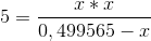 5=\frac{x*x}{0,499565-x}