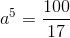 a^5=\frac{100}{17}