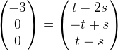 \begin{pmatrix} -3\\0 \\ 0 \end{pmatrix}=\begin{pmatrix} t-2s\\-t+s \\ t-s \end{pmatrix}
