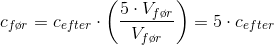 c_{f\o r}=c_{efter}\cdot\left ( \frac{5\cdot V_{f\o r}}{V_{f\o r}} \right )=5\cdot c_{efter}