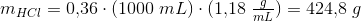 m_{HCl}=0{,}36\cdot (1000\; mL)\cdot (1{,}18\; \tfrac{g}{mL})=424{,}8\; g