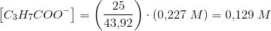 \left [ C_3H_7COO^- \right ]=\left ( \frac{25}{43{,}92} \right )\cdot \left ( 0{,}227\; M \right )=0{,}129\; M