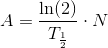 A=\frac{\ln(2)}{T_{\frac{1}{2}}}\cdot N