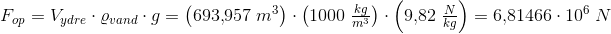 \! \! \! \! \! \! \! \! \! \! \! \! \! \! \! \! F_{op}=V_{ydre }\cdot\varrho _{vand}\cdot g=\left ( 693{,}957\; m^3 \right )\cdot \left ( 1000\; \tfrac{kg}{m^3} \right )\cdot \left ( 9{,}82\; \tfrac{N}{kg} \right )=6{,}81466\cdot 10^6\; N