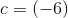 c=(-6)