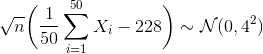 \sqrt n \biggl( \frac1{50}\sum_{i = 1}^{50}X_i - 228\biggr) \sim \mathcal N(0,4^2)