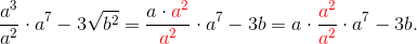 \frac{a^3}{a^2} \cdot a^7 -3 \sqrt{b^2} = \frac{a\cdot \color{red}a^2}{\color{red}a^2} \cdot a^7 - 3b = a \cdot \frac{\color{red}a^2}{\color{red}a^2} \cdot a^7 - 3b.