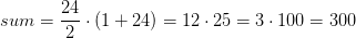 sum=\frac{24}{2}\cdot (1+24)=12\cdot 25=3\cdot 100=300