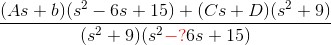 \frac{(As+b)(s^2-6s+15)+(Cs+D)(s^2+9)}{(s^2+9)(s^2{\color{Red} -?}6s+15)}