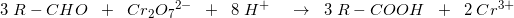 \small \small \small 3\; R-CHO\; \; +\; \; Cr_2O{_{7}}^{2-}\; \; +\; \; 8\; H^+\; \; \; \; \rightarrow \; \; 3\; R-COOH\; \; +\; \; 2\; Cr^{3+}
