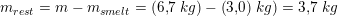 \small \small m_{rest}=m-m_{smelt}=(6{,}7\; kg)-\left (3{,}0)\; kg \right )=3{,}7\; kg
