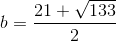 b=\frac{21+\sqrt{133}}{2}