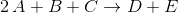 2\,A + B + C \rightarrow D + E