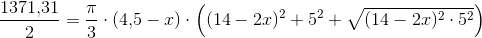 \frac{1371{,}31}{2}=\frac{\pi }{3}\cdot (4{,}5-x)\cdot \left ( (14-2x)^2+5^2+\sqrt{(14-2x)^2\cdot 5^2} \right )